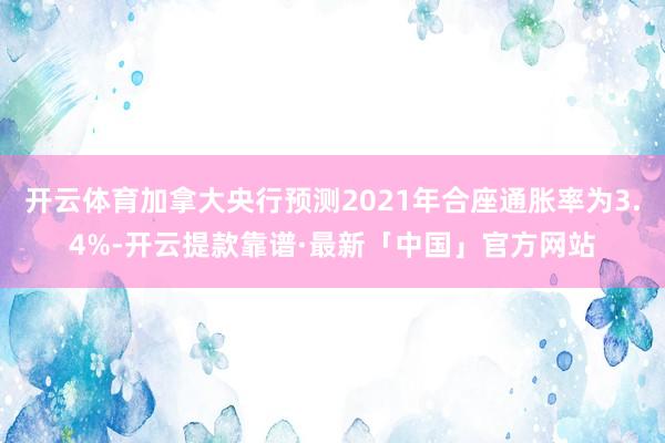 开云体育加拿大央行预测2021年合座通胀率为3.4%-开云提款靠谱·最新「中国」官方网站