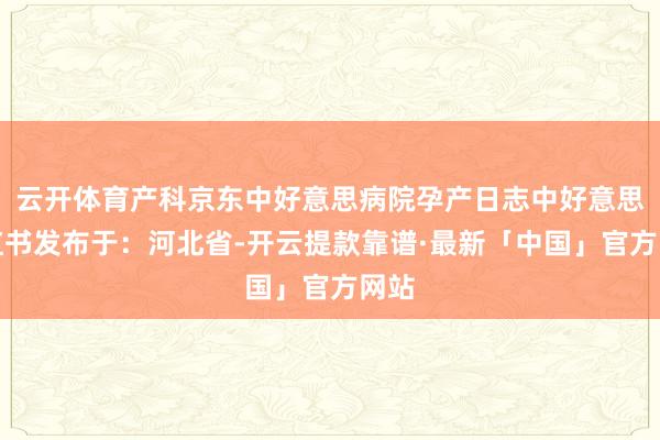 云开体育产科京东中好意思病院孕产日志中好意思小红书发布于：河北省-开云提款靠谱·最新「中国」官方网站