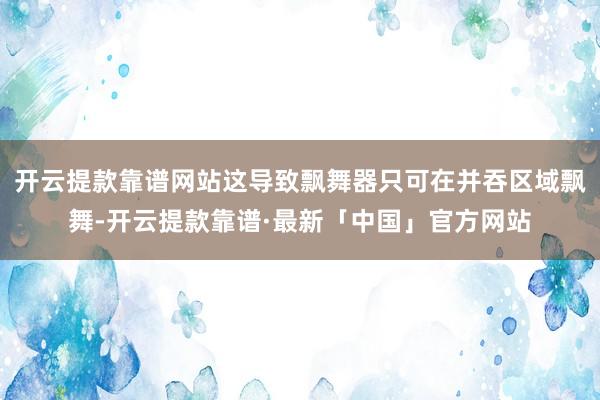 开云提款靠谱网站这导致飘舞器只可在并吞区域飘舞-开云提款靠谱·最新「中国」官方网站