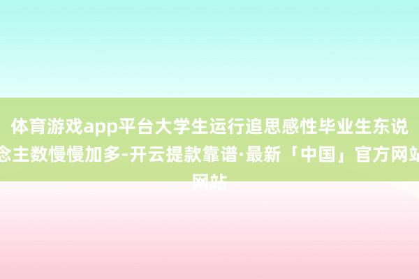 体育游戏app平台大学生运行追思感性毕业生东说念主数慢慢加多-开云提款靠谱·最新「中国」官方网站