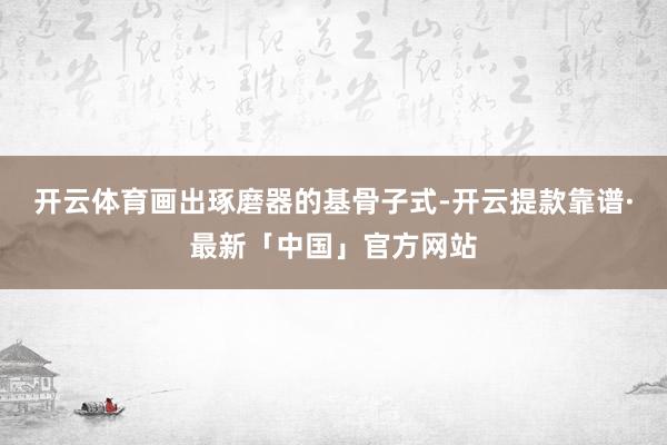 开云体育画出琢磨器的基骨子式-开云提款靠谱·最新「中国」官方网站