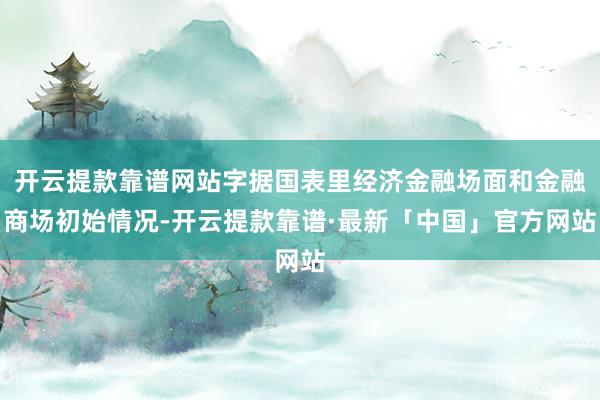 开云提款靠谱网站字据国表里经济金融场面和金融商场初始情况-开云提款靠谱·最新「中国」官方网站