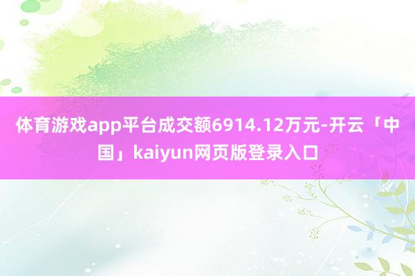 体育游戏app平台成交额6914.12万元-开云「中国」kaiyun网页版登录入口
